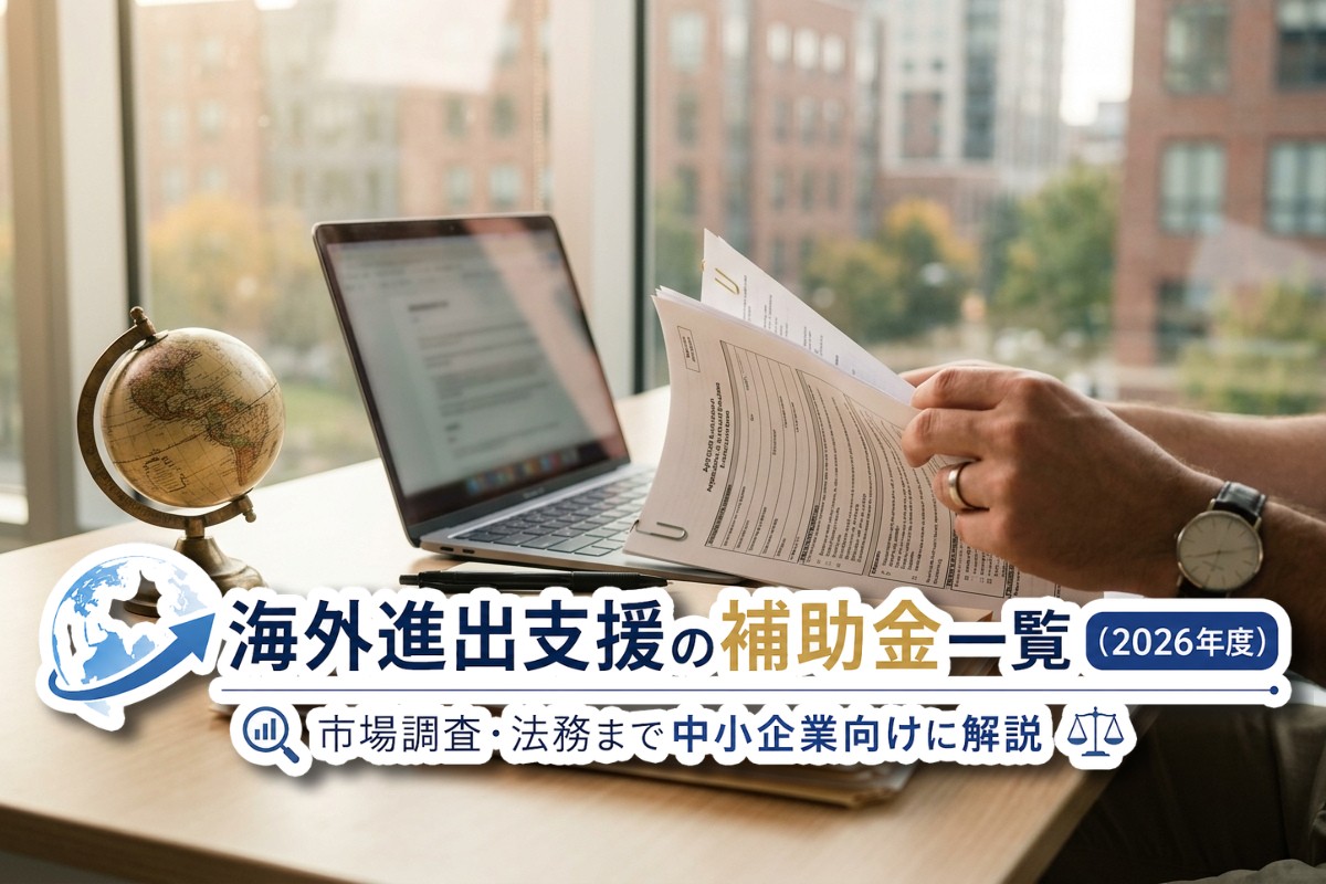 海外進出支援の補助金一覧（2026年度）｜市場調査・法務まで中小企業向けに解説